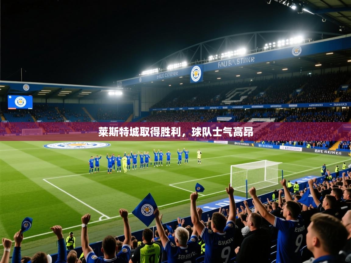 云开体育app登录入口-莱斯特城取得胜利，球队士气高昂  第4张