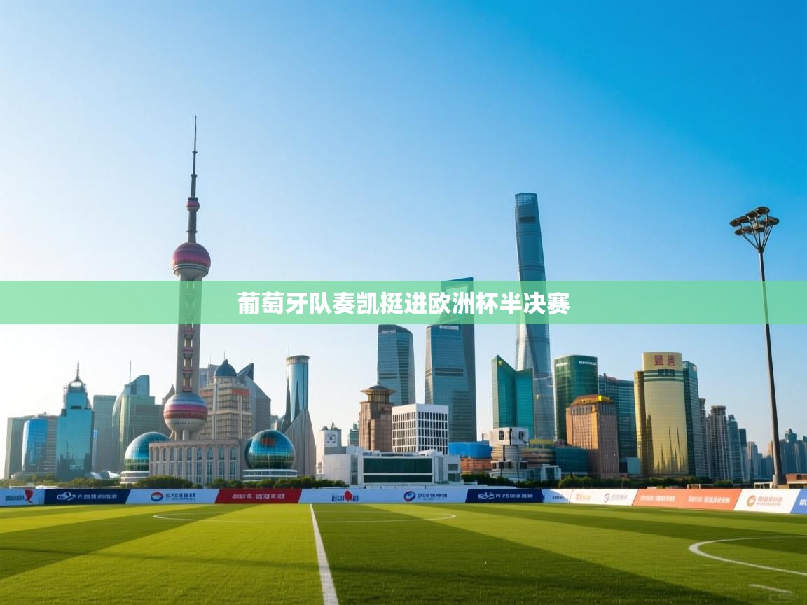 开云体育app投诉-葡萄牙队奏凯挺进欧洲杯半决赛  第4张