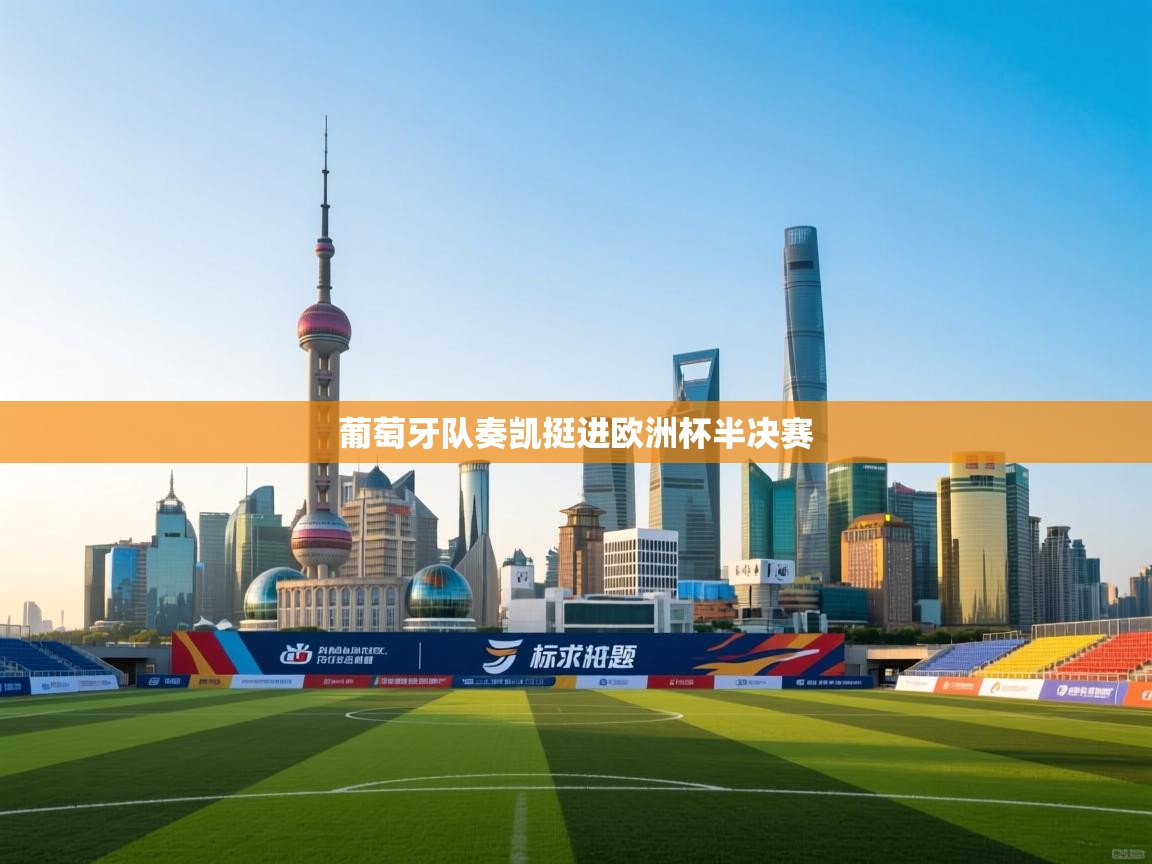 开云体育app投诉-葡萄牙队奏凯挺进欧洲杯半决赛  第3张