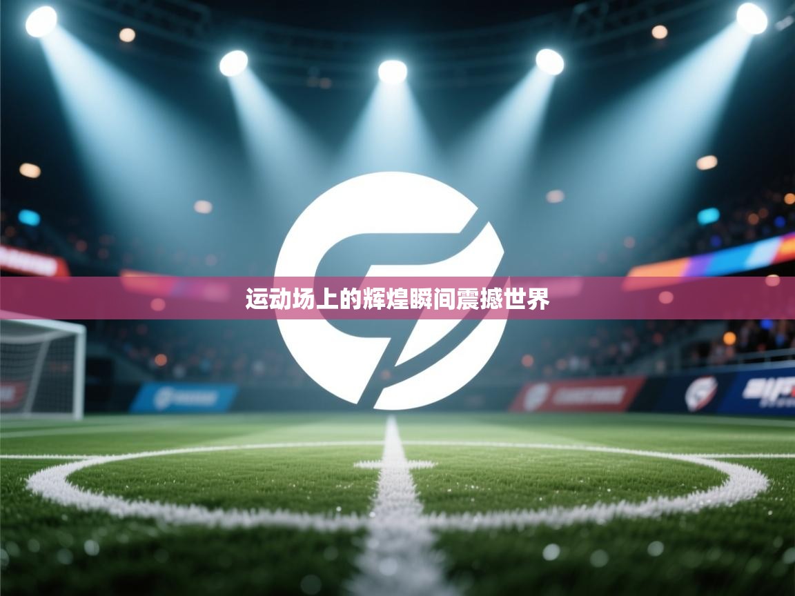 开云体育赛事比分直播-运动场上的辉煌瞬间震撼世界  第3张