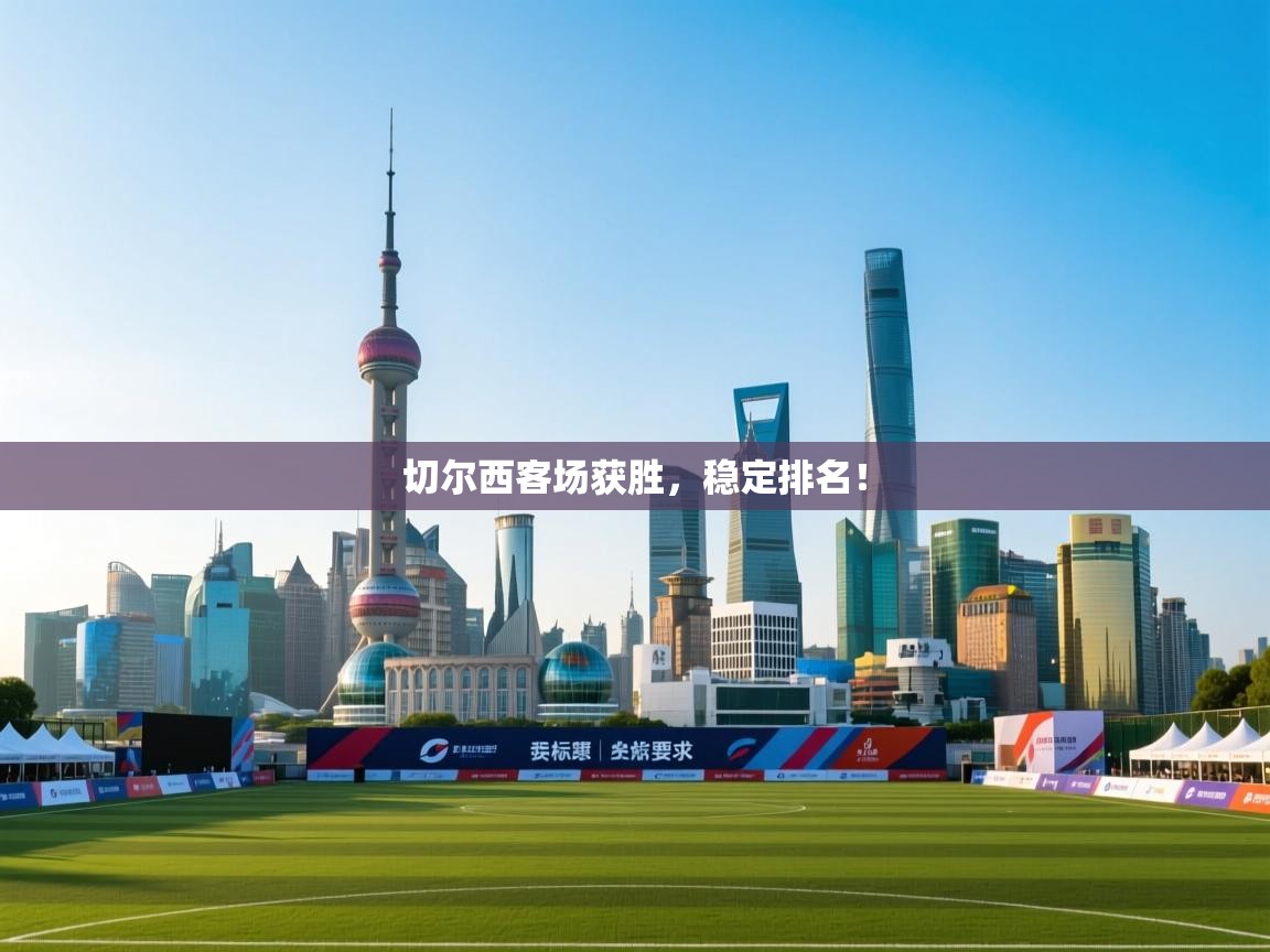 开云平台-切尔西客场获胜，稳定排名！  第1张