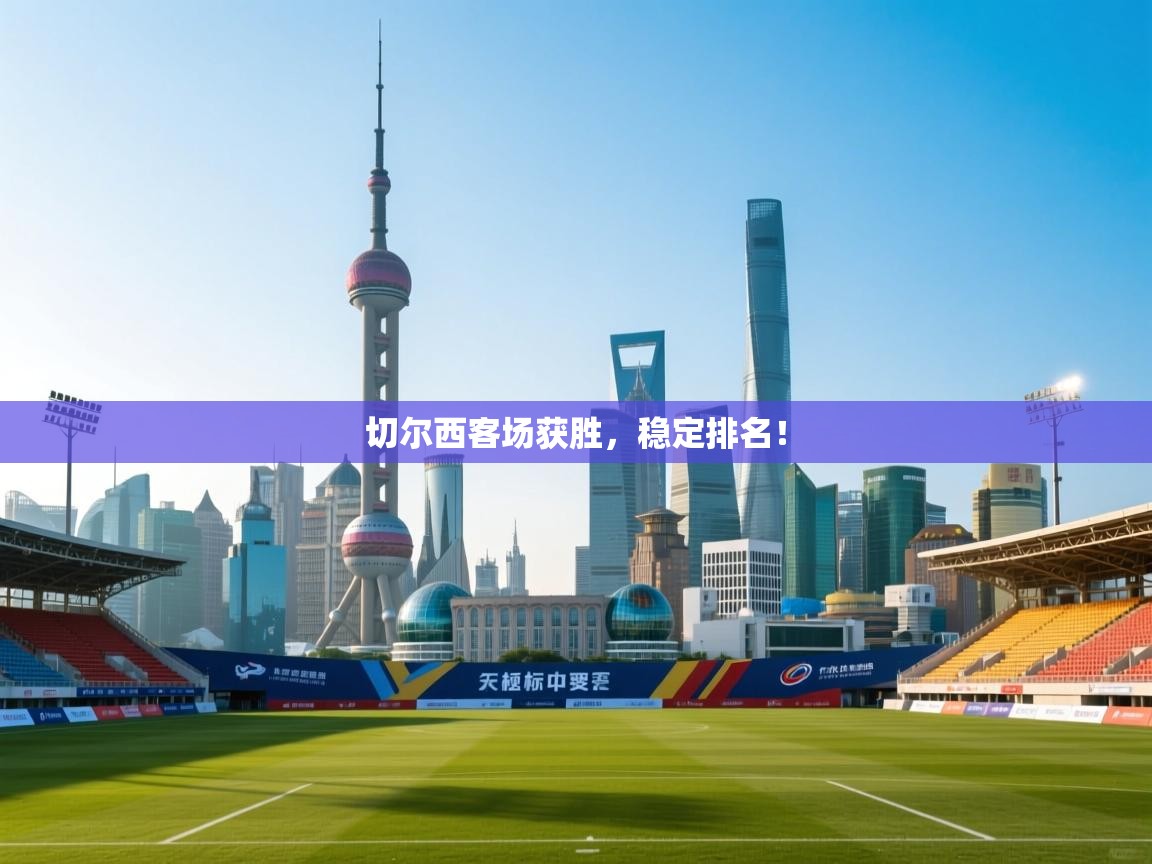 开云平台-切尔西客场获胜，稳定排名！  第3张
