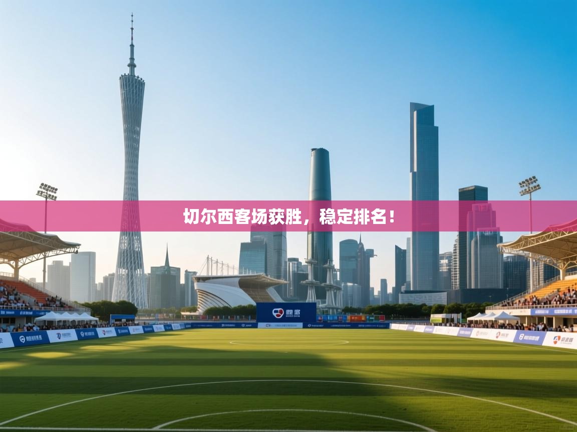 开云平台-切尔西客场获胜，稳定排名！  第4张