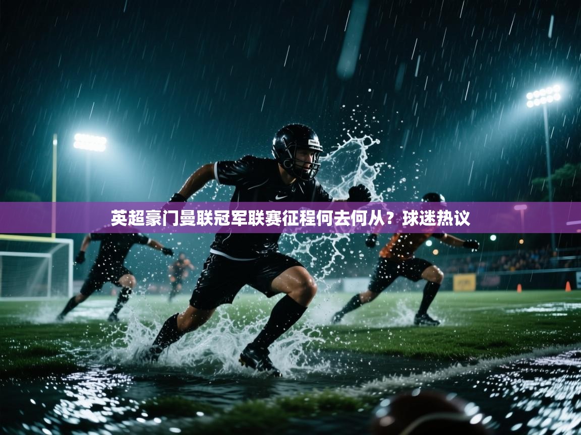 开云体育绑定手机指南-英超豪门曼联冠军联赛征程何去何从？球迷热议  第2张