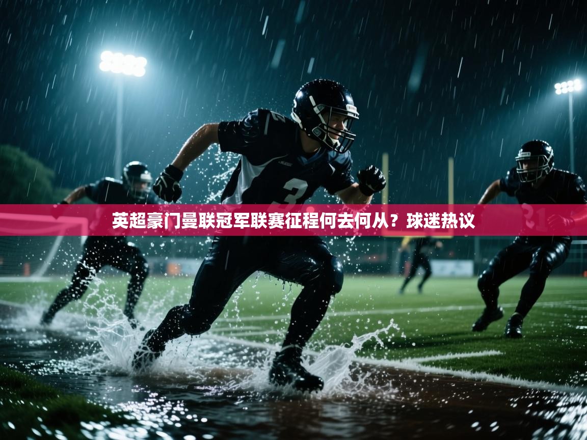 开云体育绑定手机指南-英超豪门曼联冠军联赛征程何去何从？球迷热议  第3张