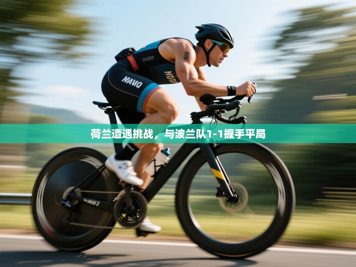 开云kaiyun体育app入口登录官网-荷兰遭遇挑战，与波兰队1-1握手平局  第1张