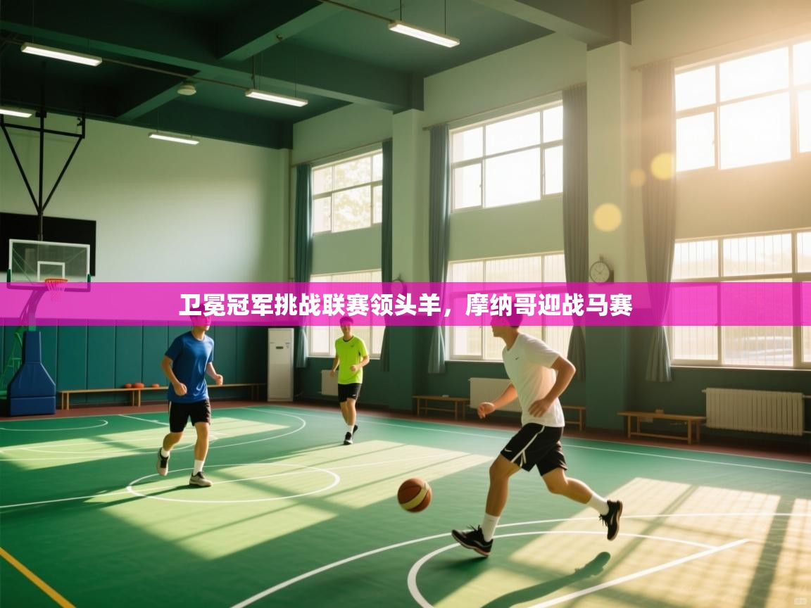 开云体育登录入口网址-卫冕冠军挑战联赛领头羊，摩纳哥迎战马赛  第1张