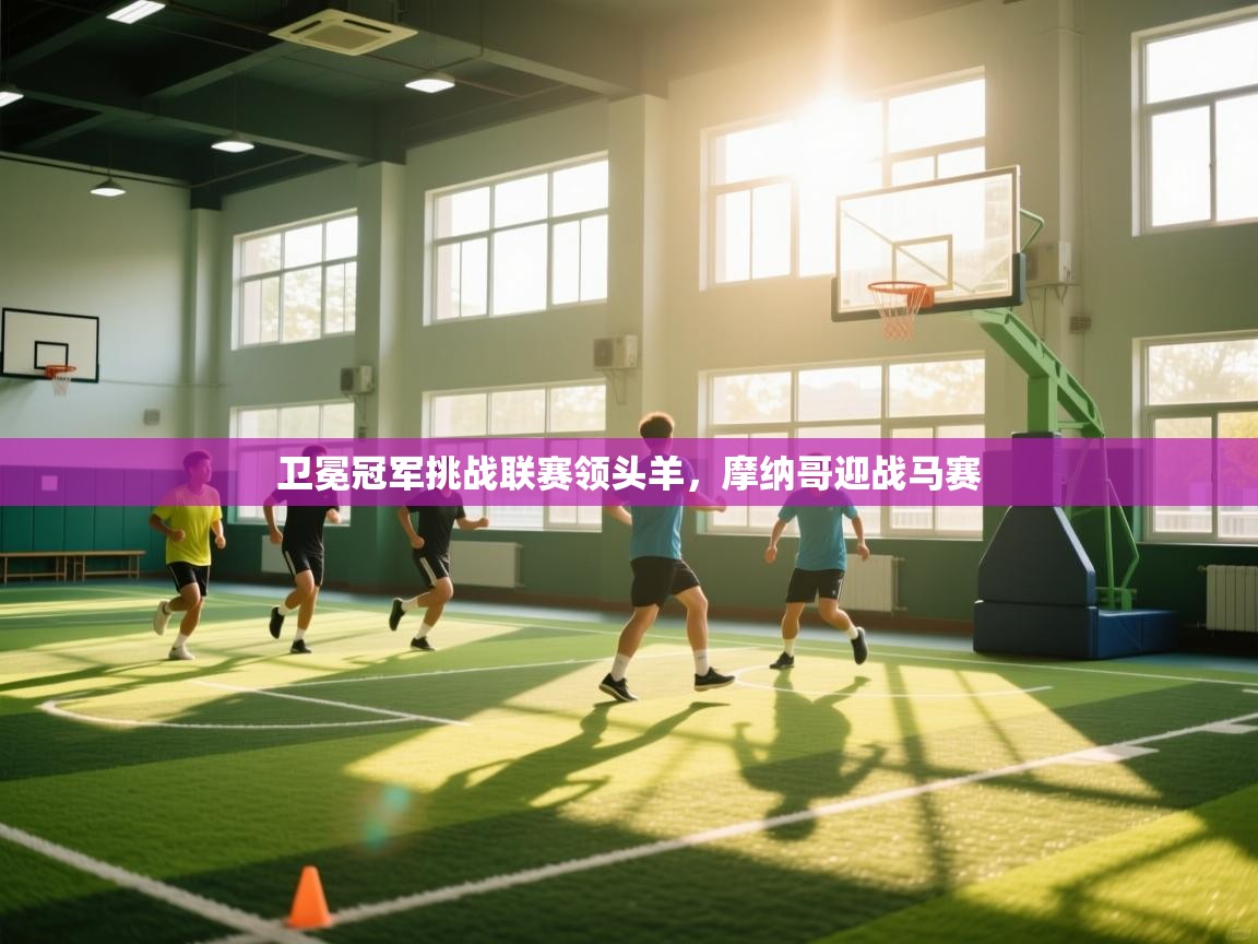 开云体育登录入口网址-卫冕冠军挑战联赛领头羊，摩纳哥迎战马赛  第3张