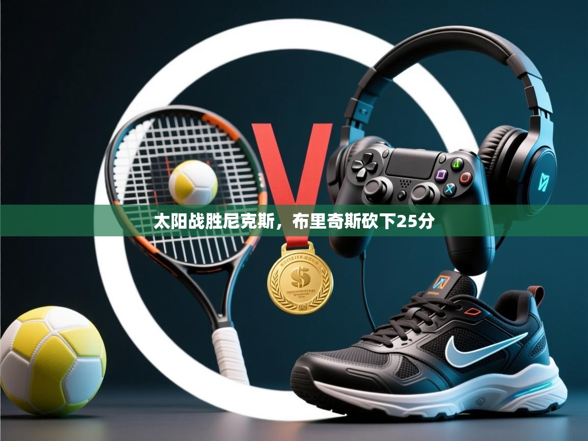 开云体育版本更新日志2025-太阳战胜尼克斯，布里奇斯砍下25分  第3张