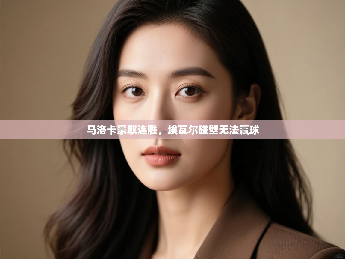 开云体育登录入口-马洛卡豪取连胜,埃瓦尔碰壁无法赢球 第1张