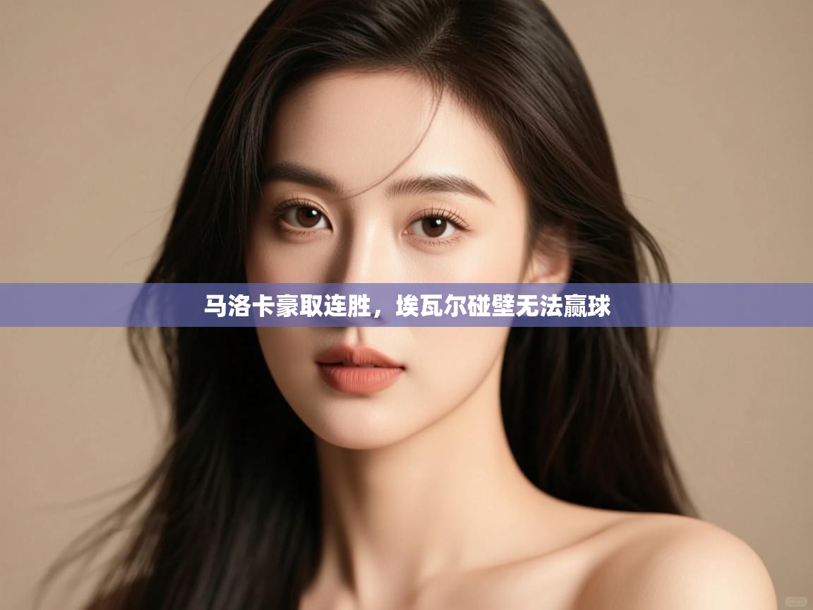 开云体育登录入口-马洛卡豪取连胜,埃瓦尔碰壁无法赢球 第2张