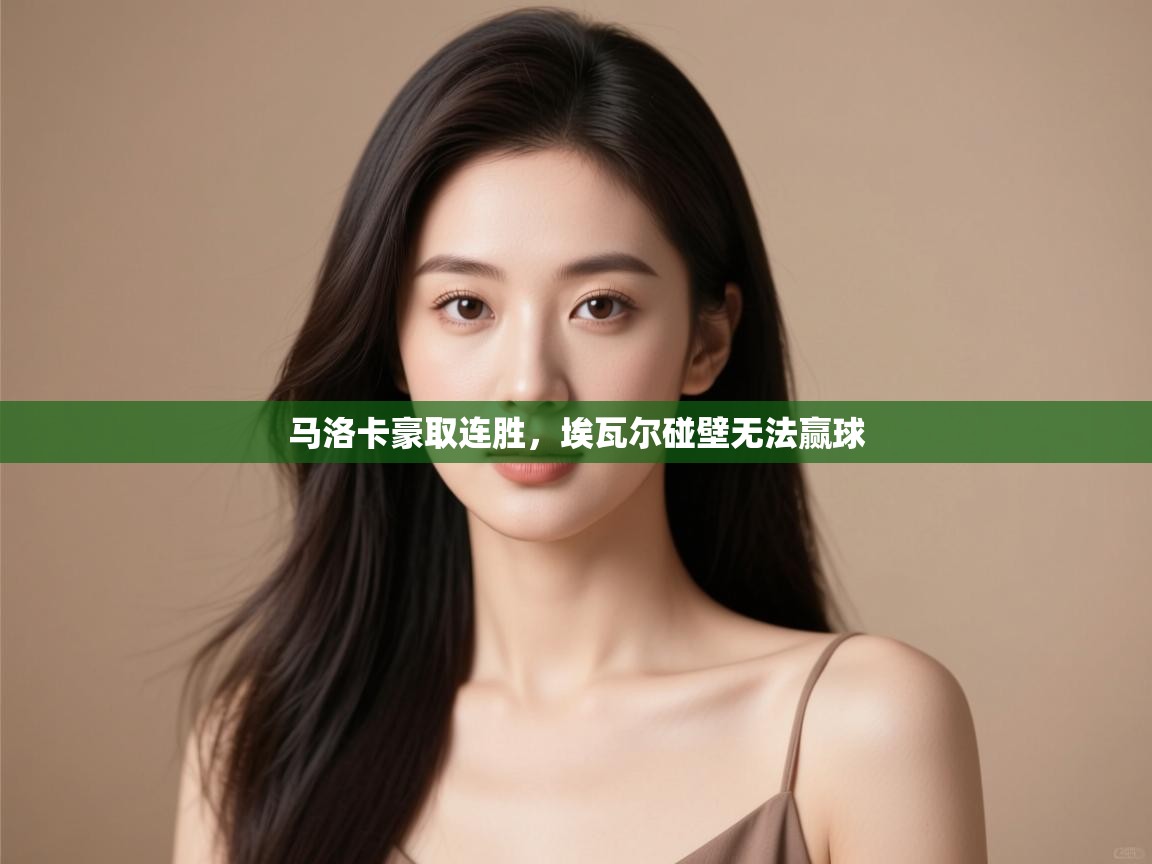 开云体育登录入口-马洛卡豪取连胜,埃瓦尔碰壁无法赢球 第3张