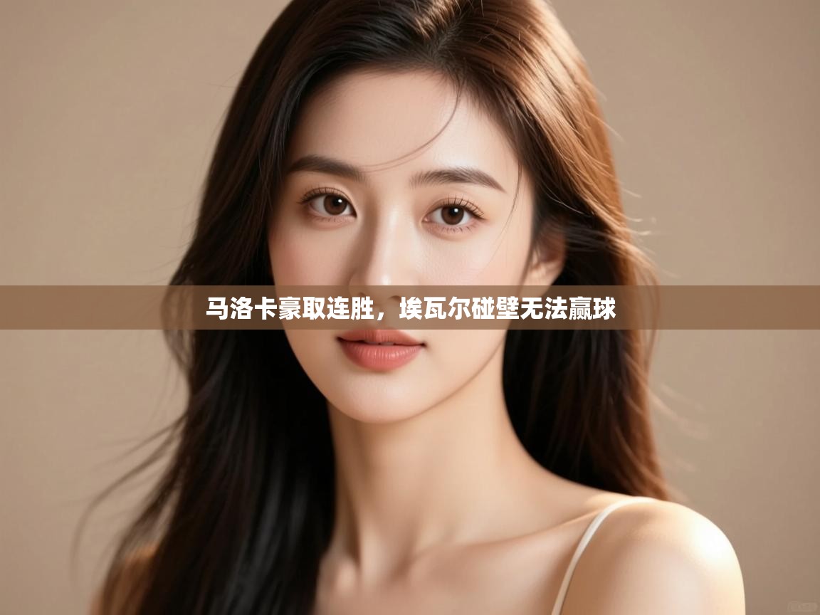 开云体育登录入口-马洛卡豪取连胜,埃瓦尔碰壁无法赢球 第4张