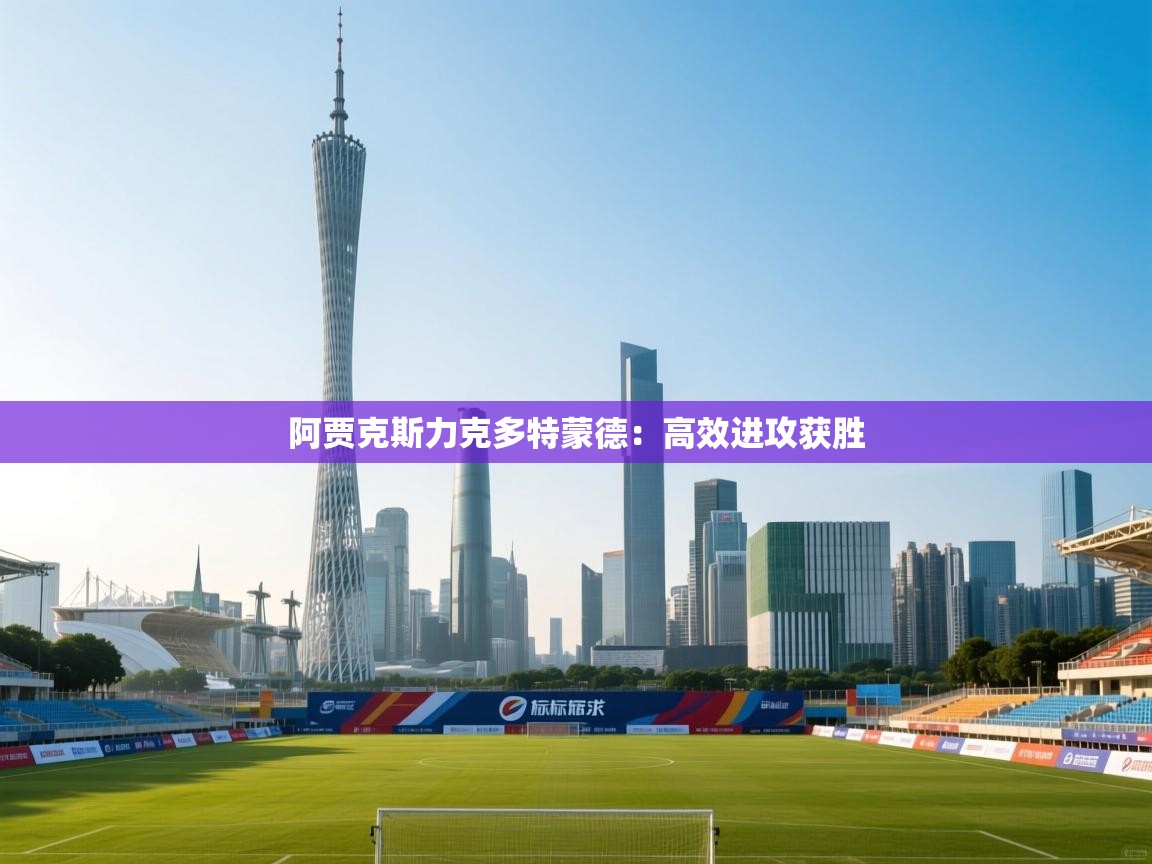 开云体育app评价-阿贾克斯力克多特蒙德：高效进攻获胜  第4张