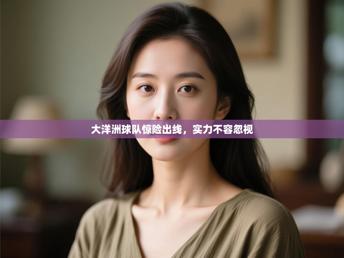 云开体育-大洋洲球队惊险出线，实力不容忽视  第4张