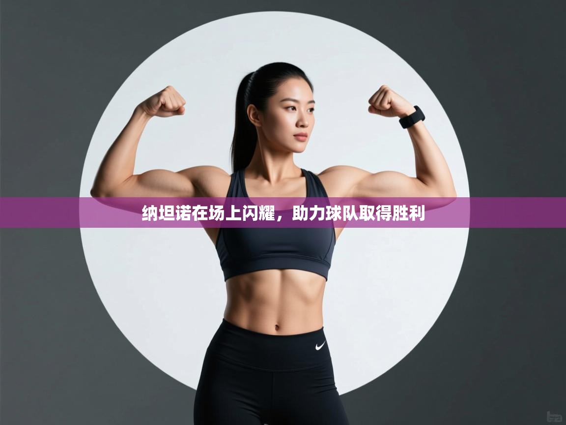 开云体育app安装-纳坦诺在场上闪耀，助力球队取得胜利  第2张