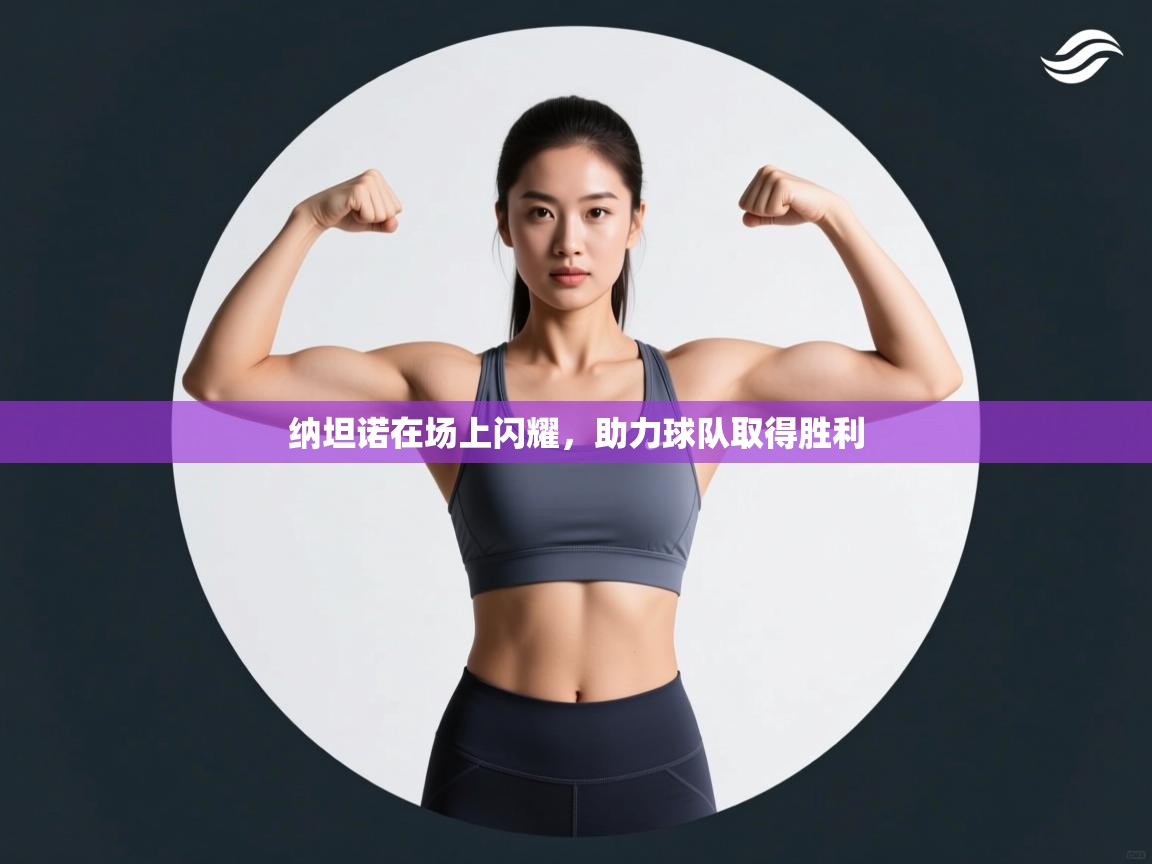 开云体育app安装-纳坦诺在场上闪耀，助力球队取得胜利  第3张