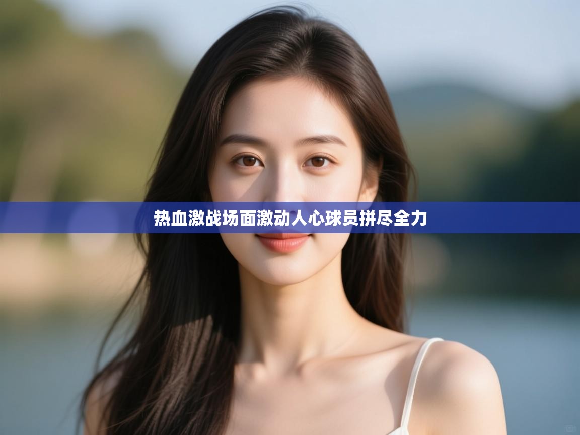 开云体育数据中心统计-热血激战场面激动人心球员拼尽全力 第1张