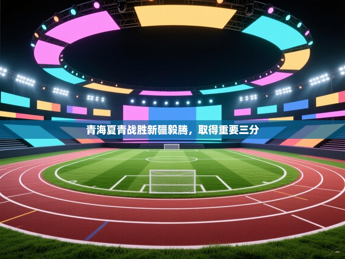 开云体育在线下载-青海夏青战胜新疆毅腾,取得重要三分 第1张