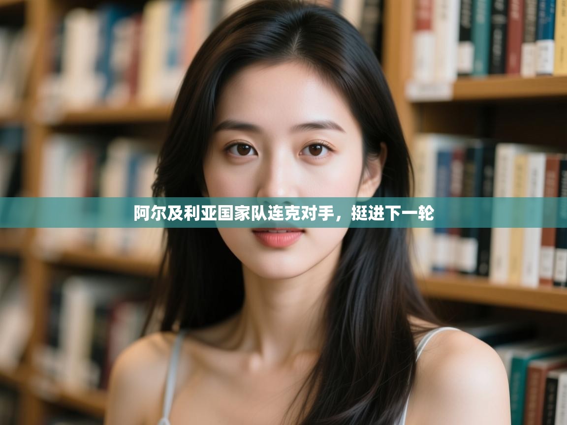 云开体育app网页版入口-阿尔及利亚国家队连克对手，挺进下一轮  第1张