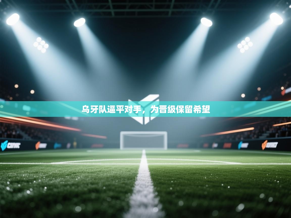 开云kaiyun体育app入口登录官网-乌牙队逼平对手，为晋级保留希望  第3张