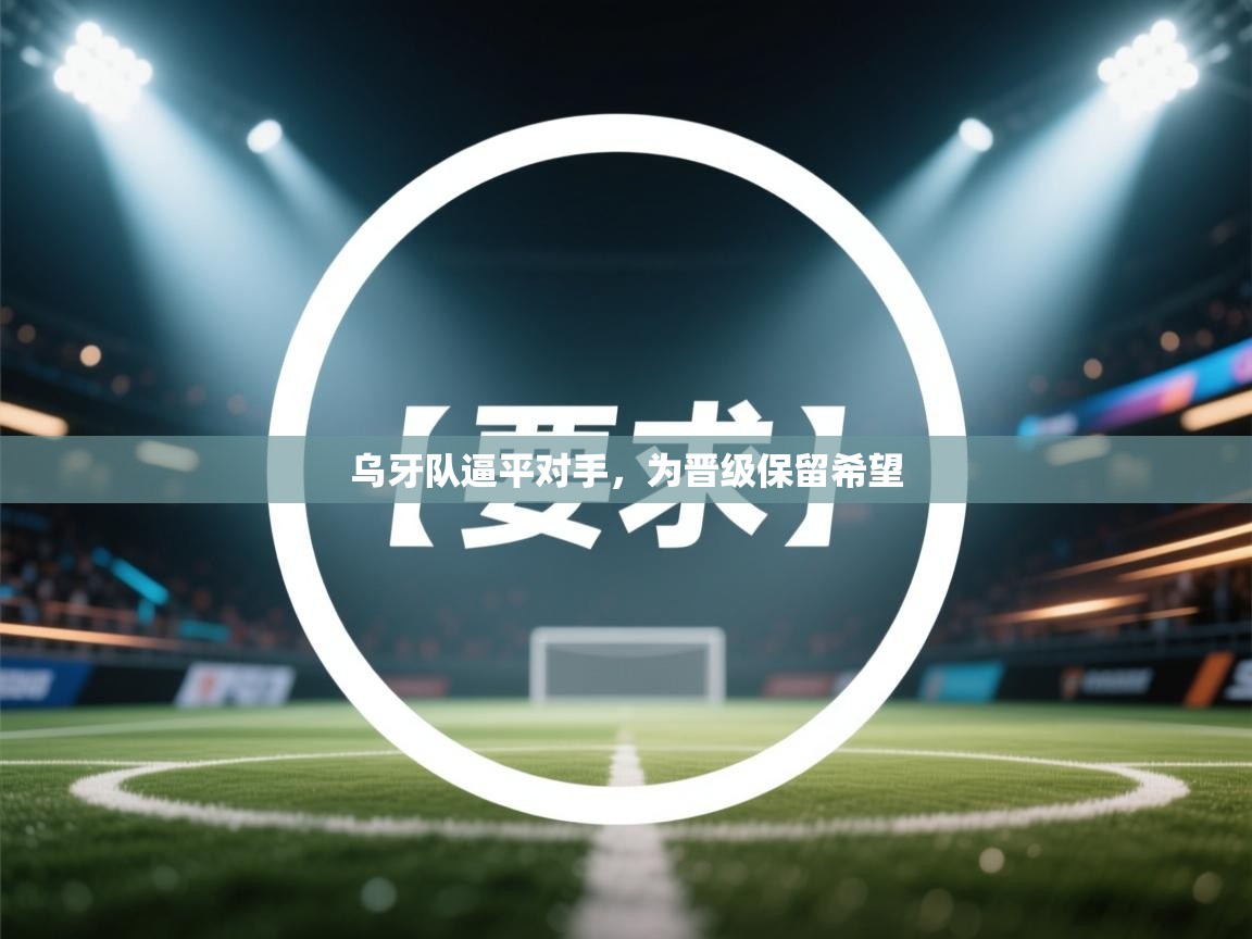 开云kaiyun体育app入口登录官网-乌牙队逼平对手，为晋级保留希望  第4张