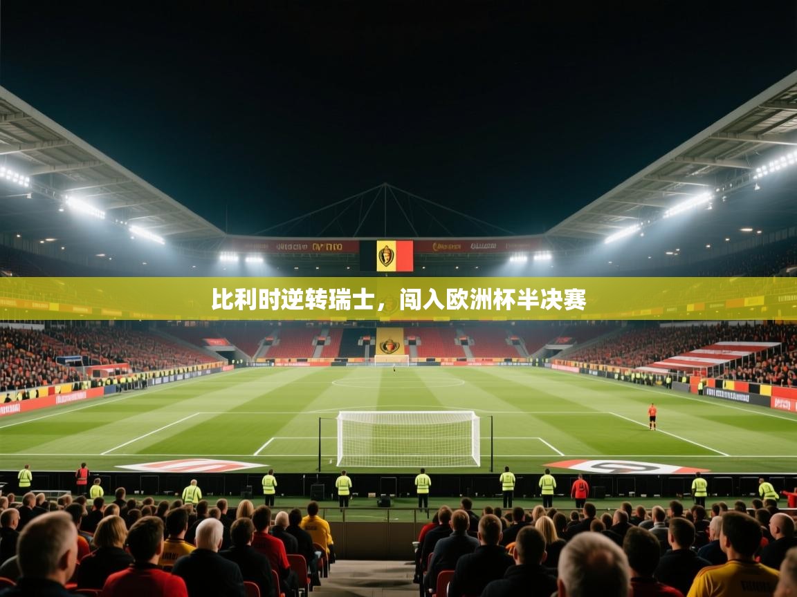 开云体育入口注册-比利时逆转瑞士，闯入欧洲杯半决赛  第1张