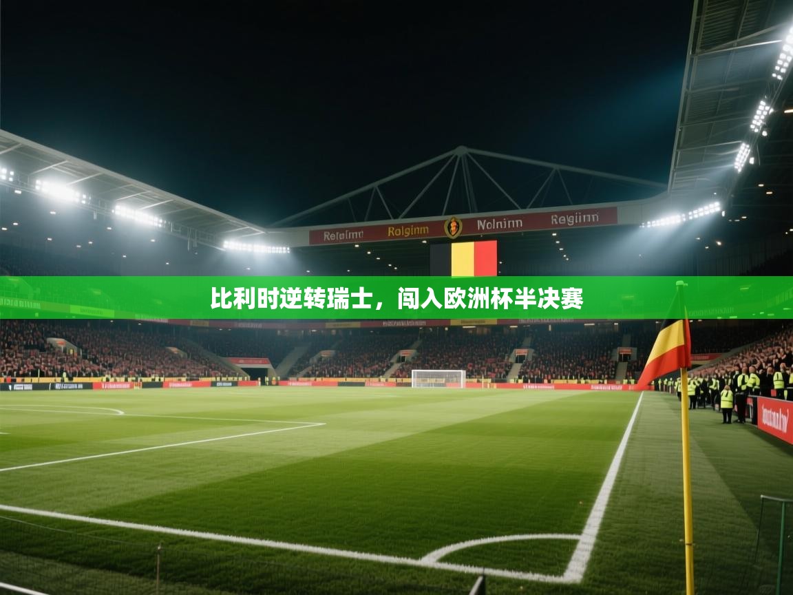 开云体育入口注册-比利时逆转瑞士，闯入欧洲杯半决赛  第2张
