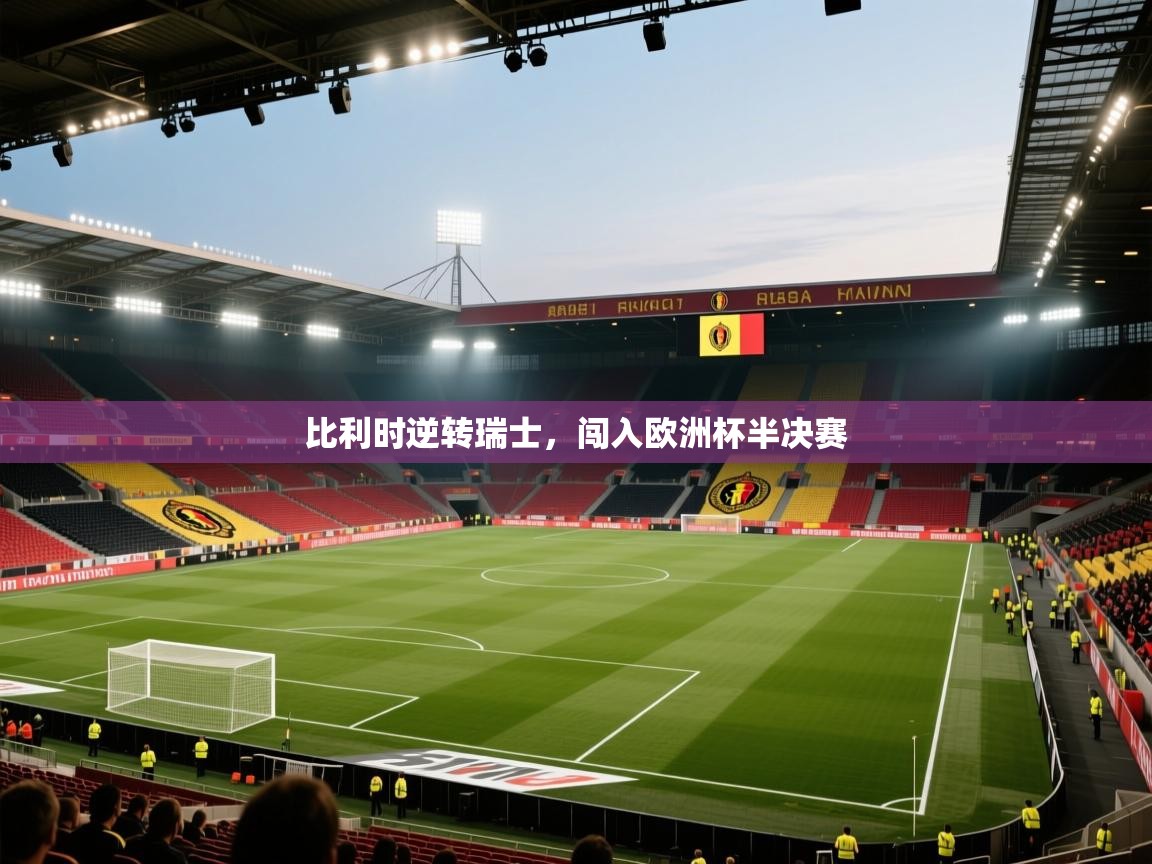 开云体育入口注册-比利时逆转瑞士，闯入欧洲杯半决赛  第4张