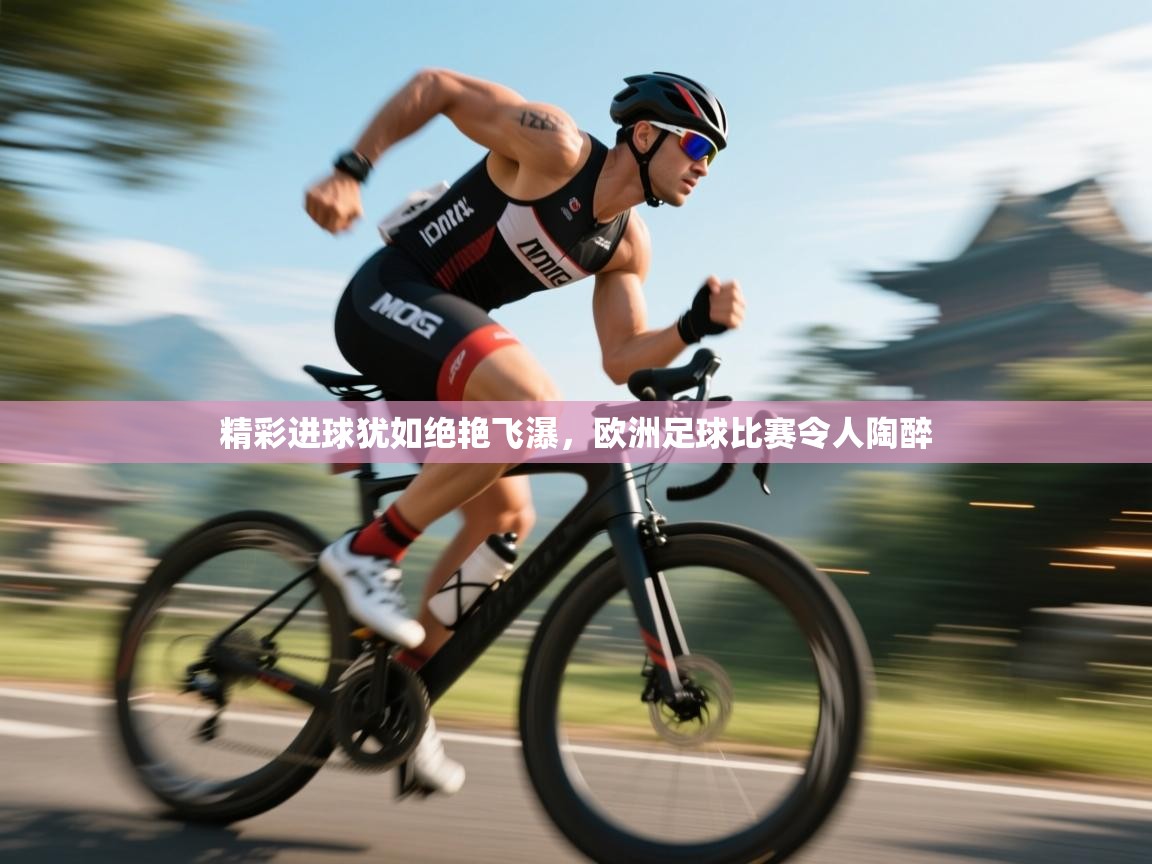 开云体育夜间模式开启-精彩进球犹如绝艳飞瀑,欧洲足球比赛令人陶醉