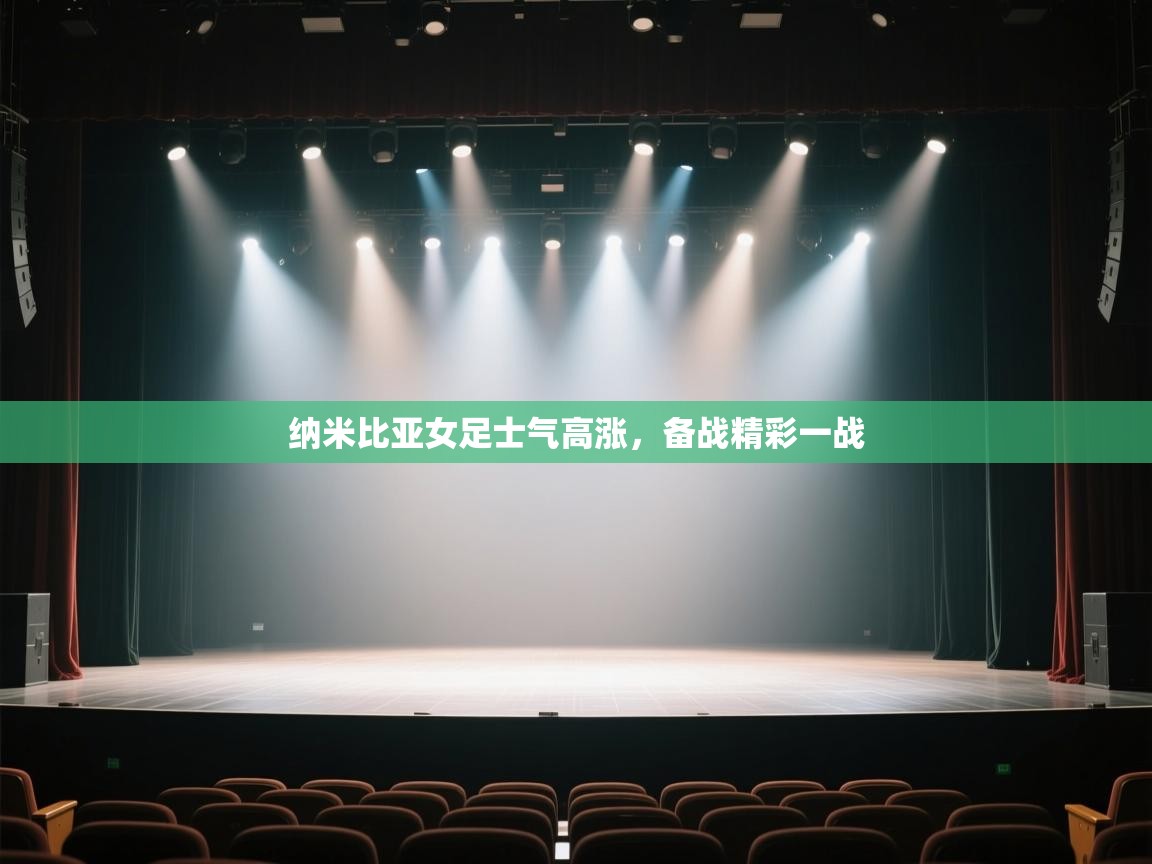 开云体育app下载入口-纳米比亚女足士气高涨,备战精彩一战 第1张