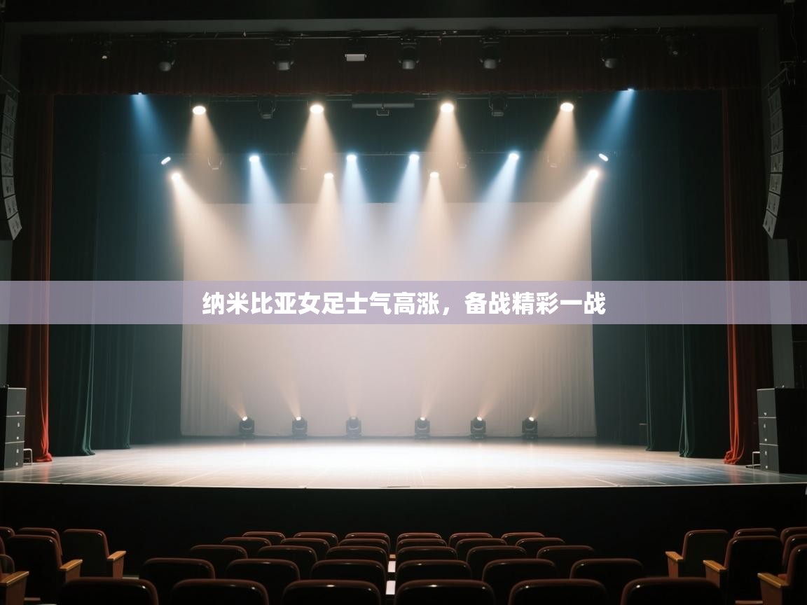 开云体育app下载入口-纳米比亚女足士气高涨,备战精彩一战 第2张