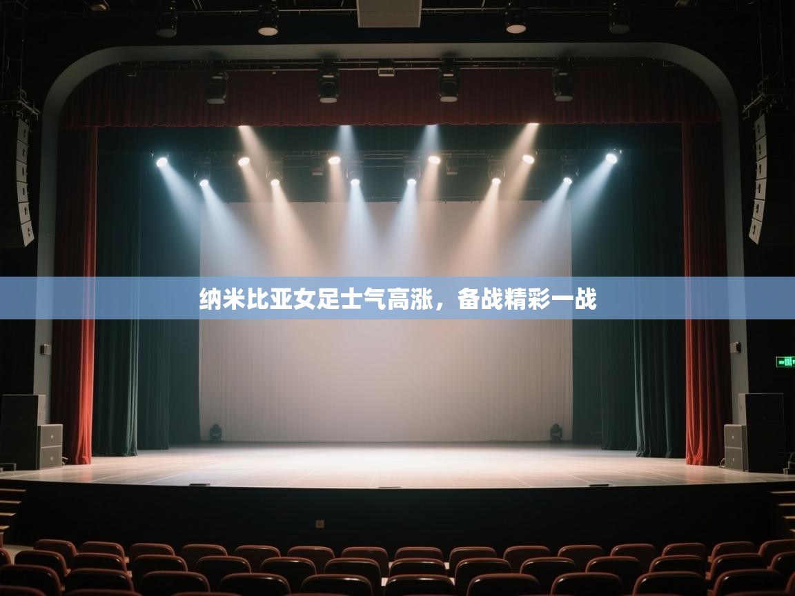 开云体育app下载入口-纳米比亚女足士气高涨,备战精彩一战 第3张