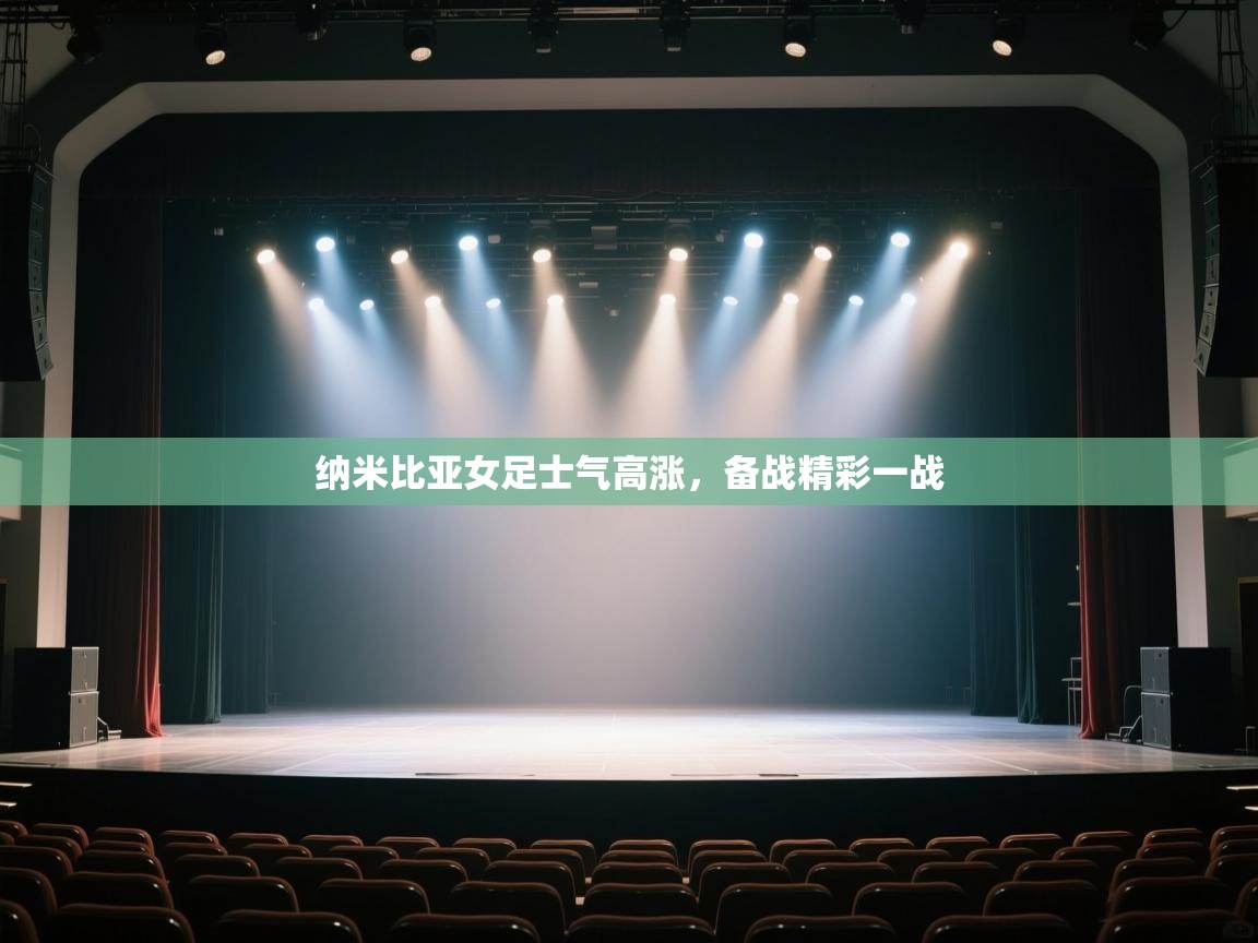 开云体育app下载入口-纳米比亚女足士气高涨,备战精彩一战 第4张