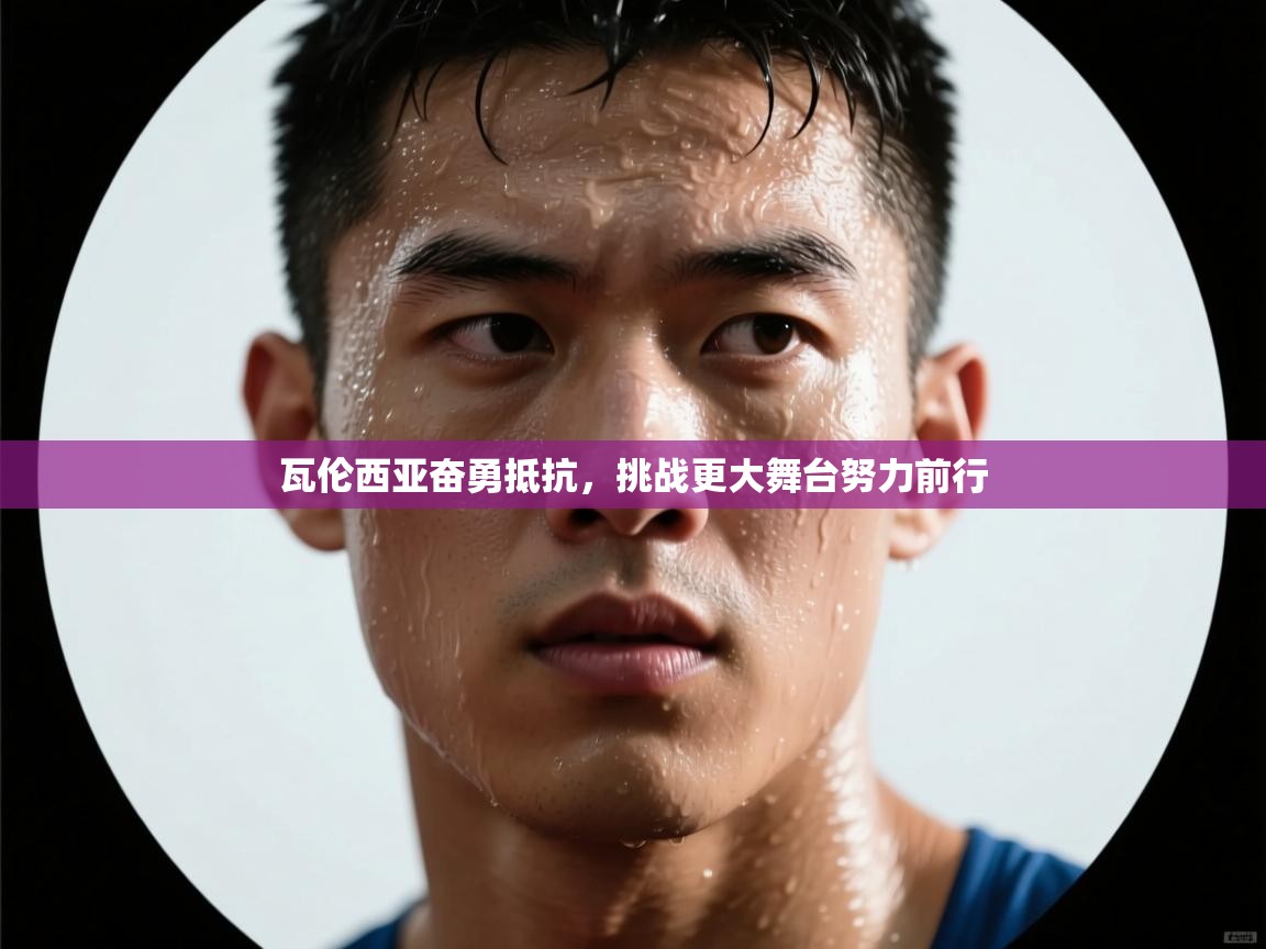 云开体育官网入口-瓦伦西亚奋勇抵抗,挑战更大舞台努力前行 第3张