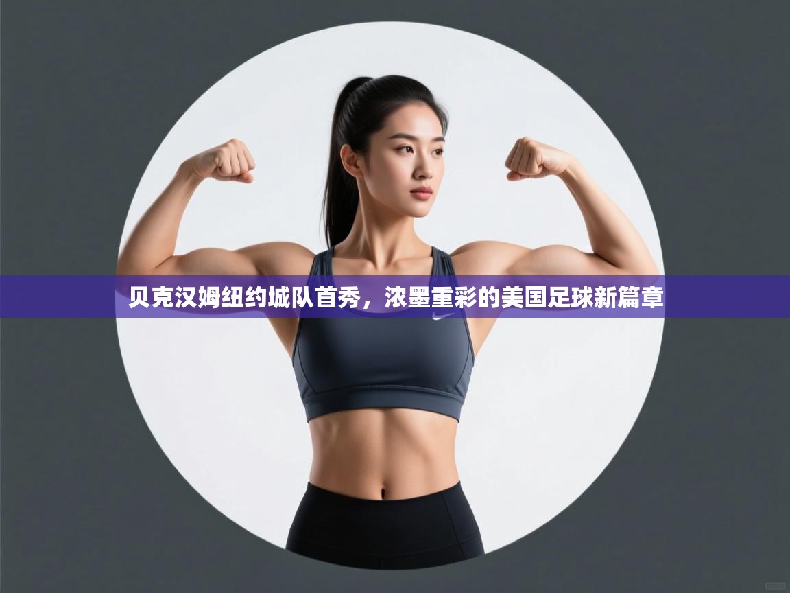 开云体育英文版入口-贝克汉姆纽约城队首秀，浓墨重彩的美国足球新篇章  第3张