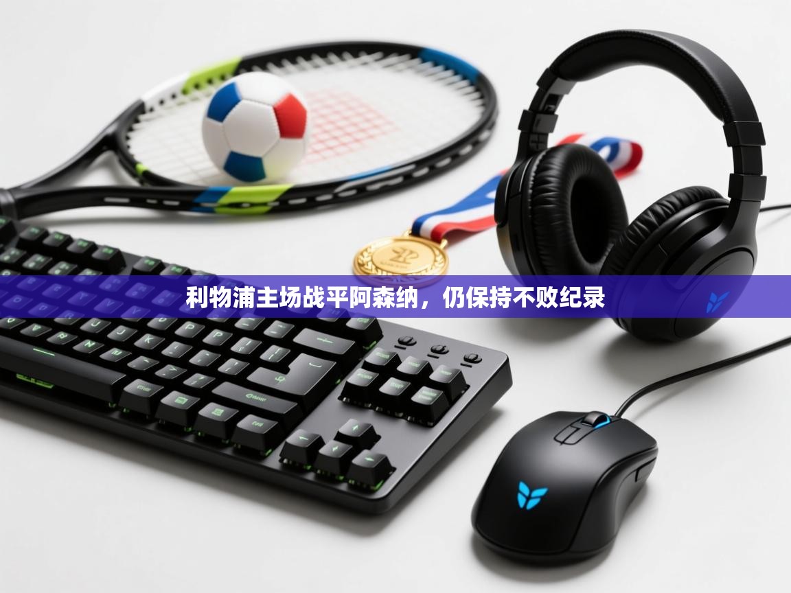 开云体育app下载官网-利物浦主场战平阿森纳，仍保持不败纪录  第1张