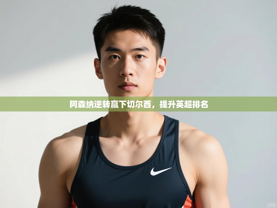 开云体育在线-阿森纳逆转赢下切尔西,提升英超排名 第1张