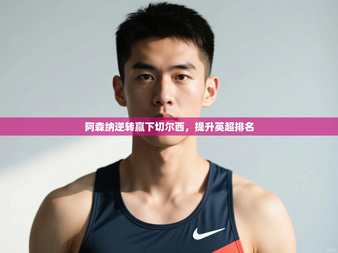 开云体育在线-阿森纳逆转赢下切尔西,提升英超排名 第3张