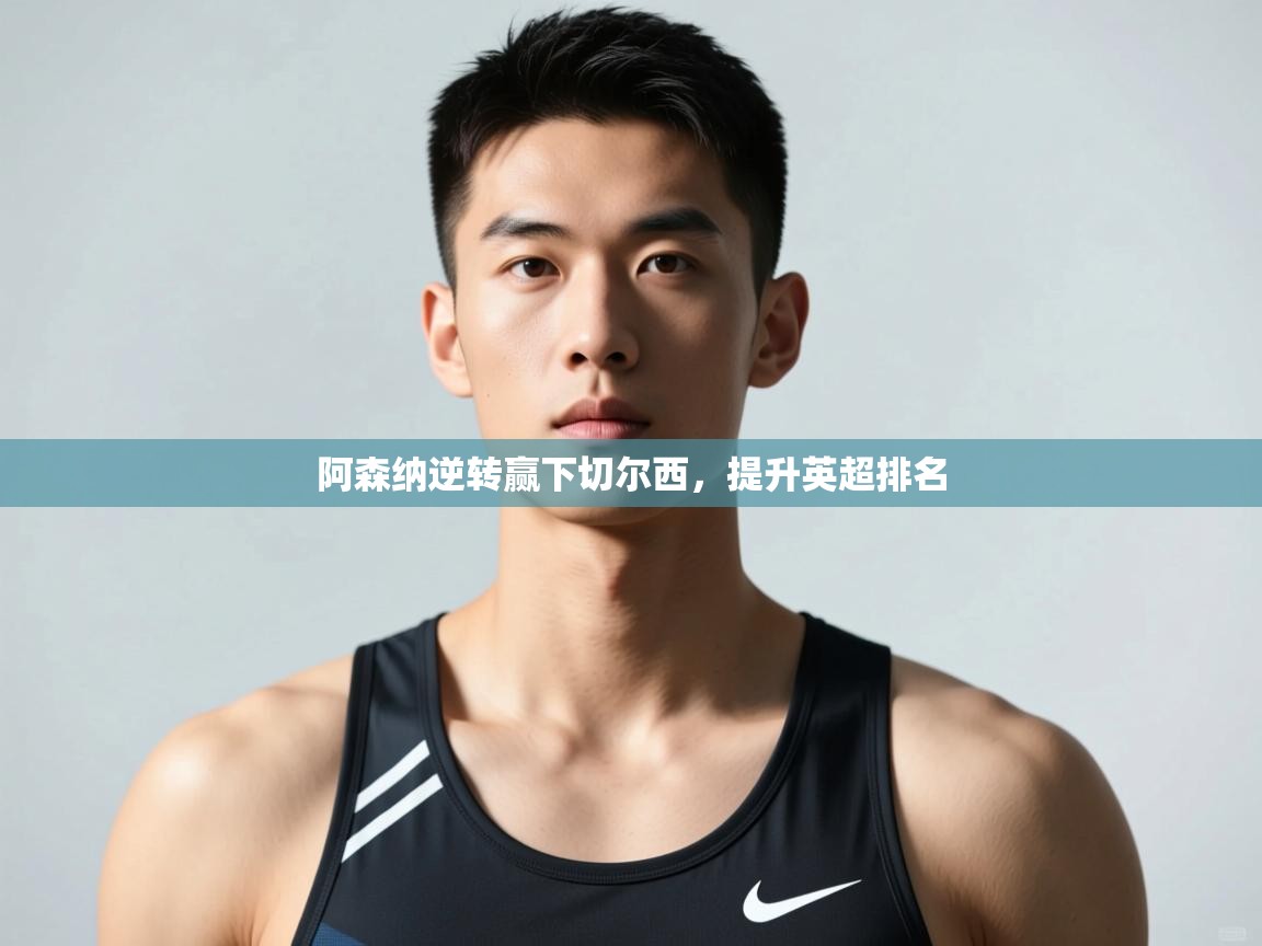 开云体育在线-阿森纳逆转赢下切尔西,提升英超排名 第4张