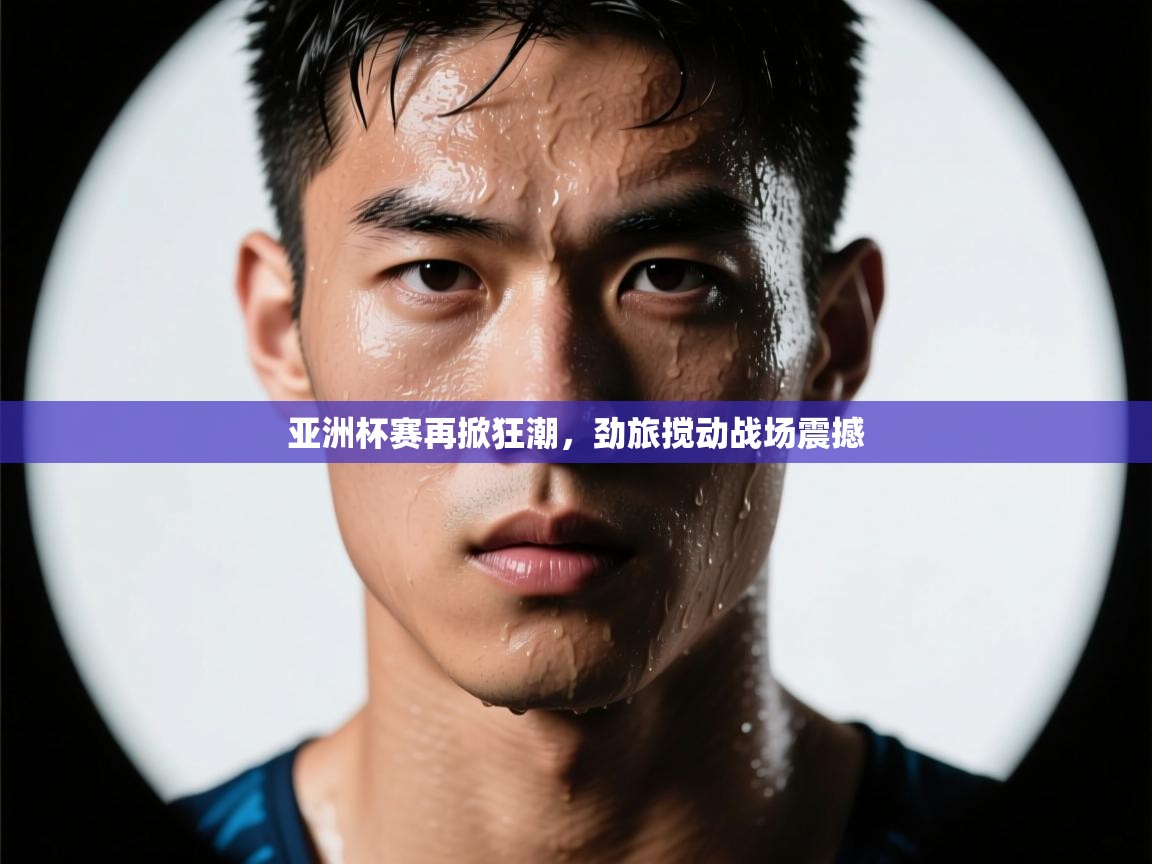 开云体育在线下载-亚洲杯赛再掀狂潮，劲旅搅动战场震撼  第2张