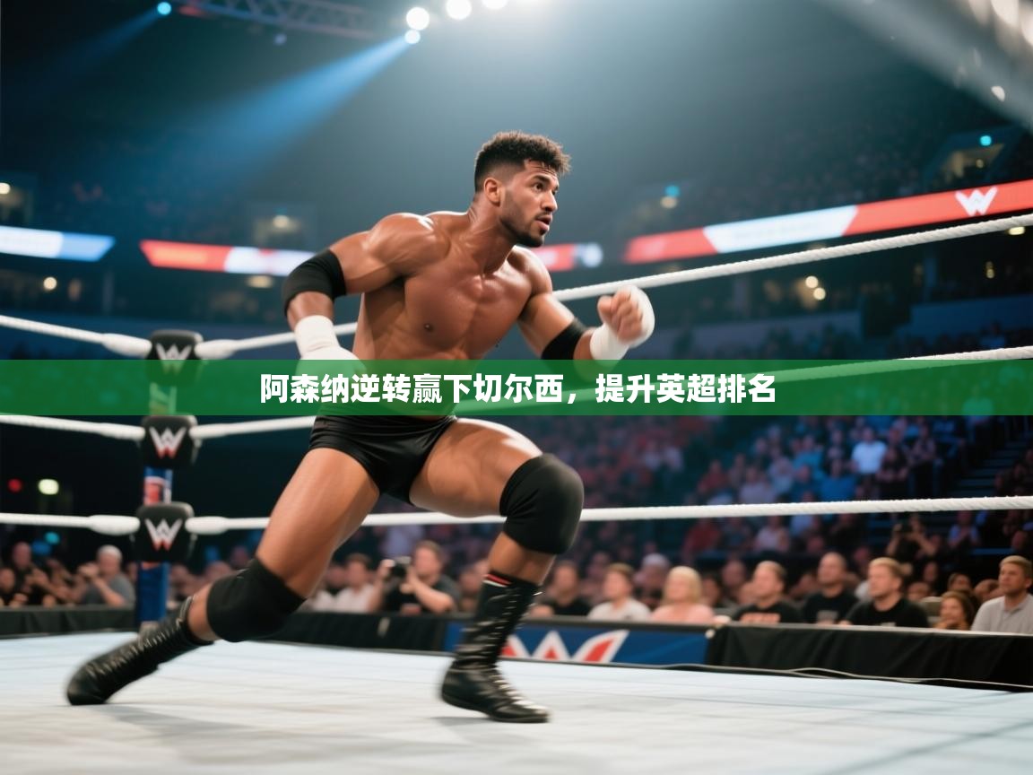 开云体育在线-阿森纳逆转赢下切尔西,提升英超排名 第2张