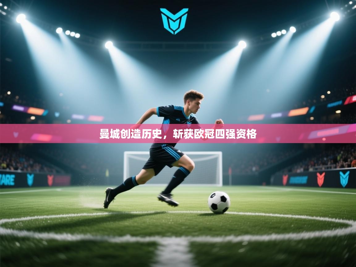 云开体育官网-曼城创造历史，斩获欧冠四强资格  第1张