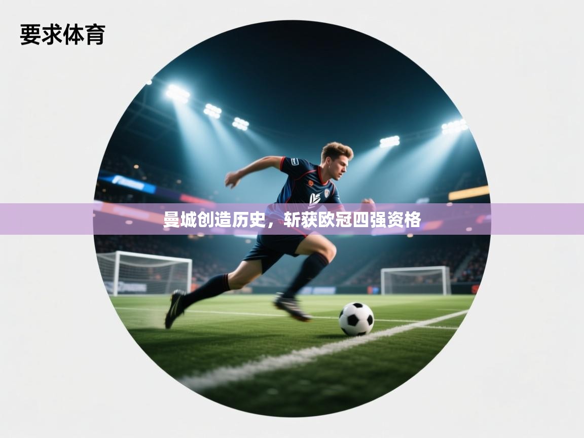 云开体育官网-曼城创造历史，斩获欧冠四强资格  第2张