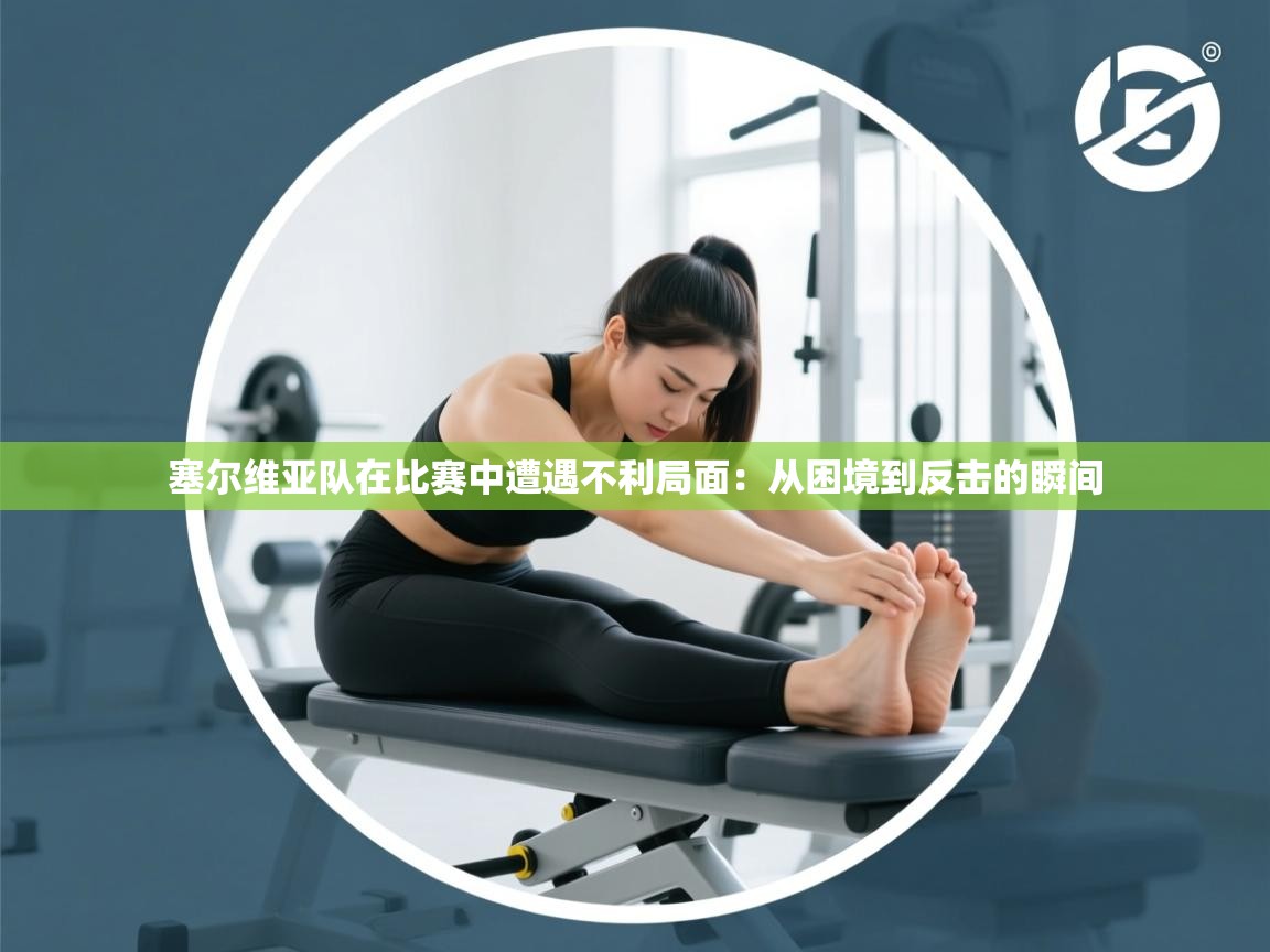 开云中国kaiyun·体育官方网站-塞尔维亚队在比赛中遭遇不利局面：从困境到反击的瞬间  第4张