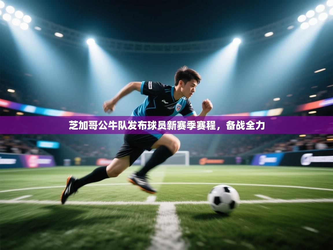 开云客服-芝加哥公牛队发布球员新赛季赛程，备战全力  第4张