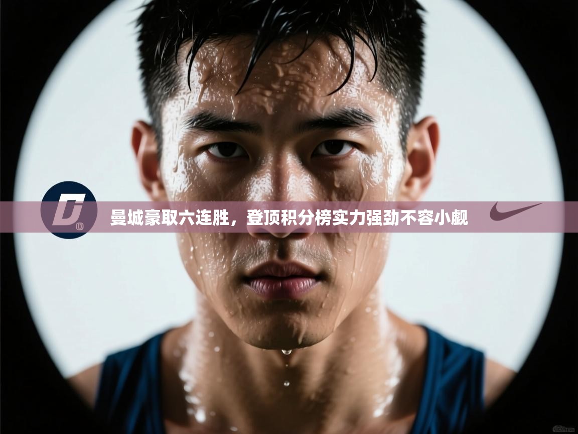 开云体育赛事比分直播-曼城豪取六连胜,登顶积分榜实力强劲不容小觑 第1张