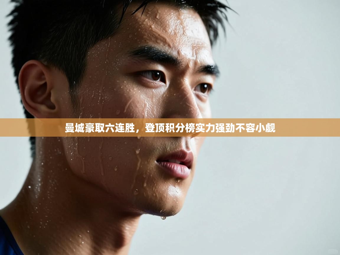 开云体育赛事比分直播-曼城豪取六连胜,登顶积分榜实力强劲不容小觑 第3张