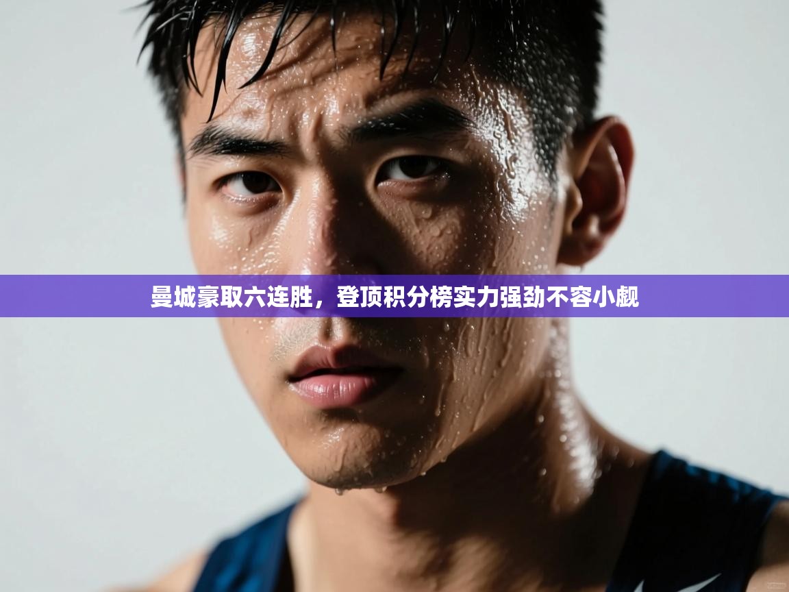 开云体育赛事比分直播-曼城豪取六连胜,登顶积分榜实力强劲不容小觑 第4张